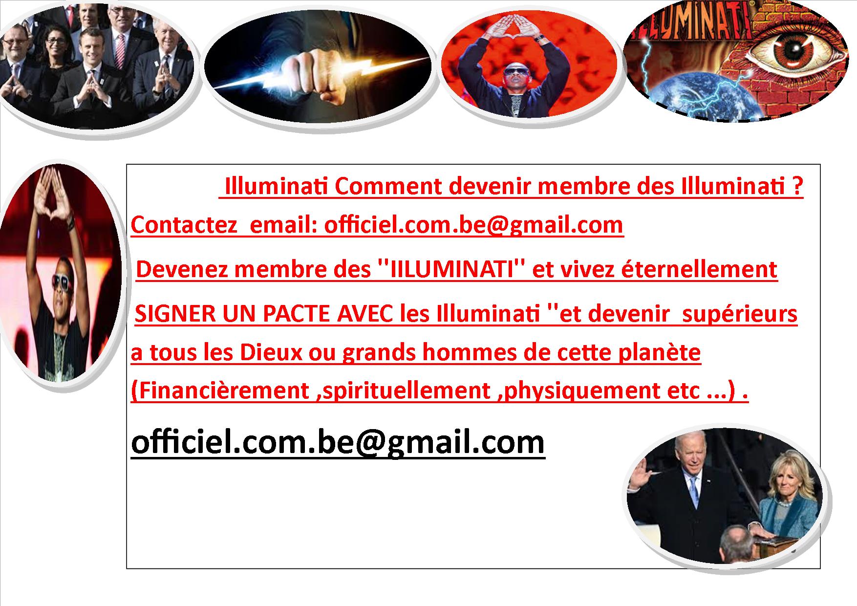 Illuminati - rejoignez la fraternité et devenez un homme puissant , mail : illuminati.official.eu@gmail.com -Comment gouverner votre nation ou entourage ? -Comment devenir très très riche et influent ? -Comment être un homme puissant( politique , football, artistique ...) ? Rejoignez la fratern